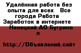 Удалённая работа без опыта для всех - Все города Работа » Заработок в интернете   . Ненецкий АО,Бугрино п.